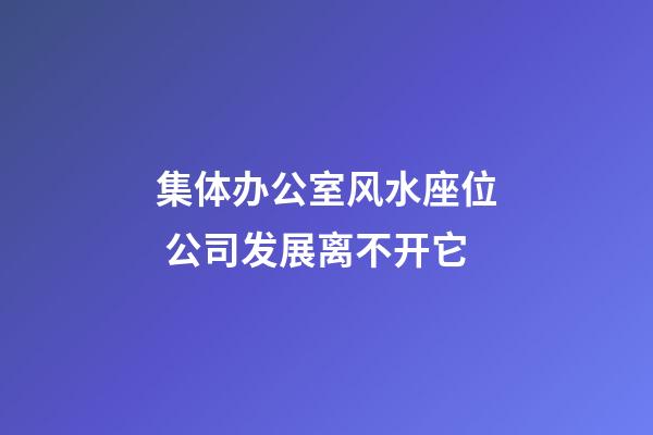 集体办公室风水座位 公司发展离不开它